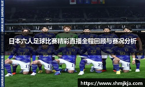日本六人足球比赛精彩直播全程回顾与赛况分析