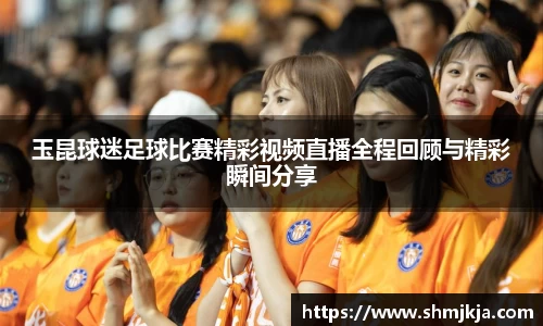 玉昆球迷足球比赛精彩视频直播全程回顾与精彩瞬间分享