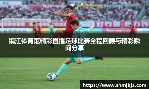 镇江体育馆精彩直播足球比赛全程回顾与精彩瞬间分享