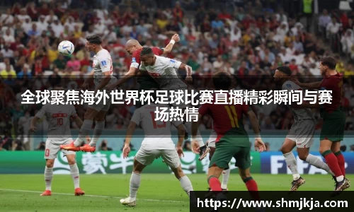 全球聚焦海外世界杯足球比赛直播精彩瞬间与赛场热情