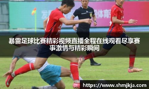 暴雷足球比赛精彩视频直播全程在线观看尽享赛事激情与精彩瞬间