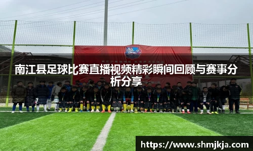 南江县足球比赛直播视频精彩瞬间回顾与赛事分析分享