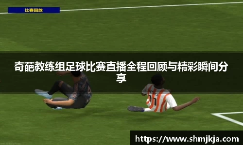 奇葩教练组足球比赛直播全程回顾与精彩瞬间分享