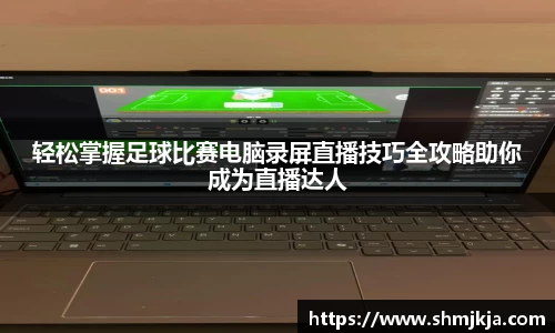 轻松掌握足球比赛电脑录屏直播技巧全攻略助你成为直播达人