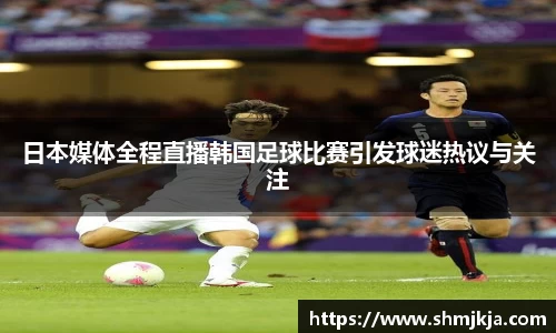 日本媒体全程直播韩国足球比赛引发球迷热议与关注