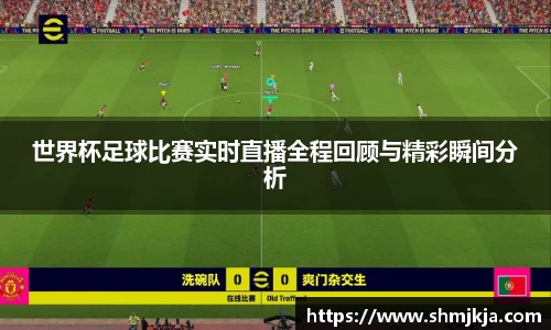 世界杯足球比赛实时直播全程回顾与精彩瞬间分析