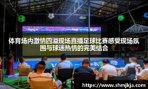 体育场内激情四溢现场直播足球比赛感受现场氛围与球迷热情的完美结合