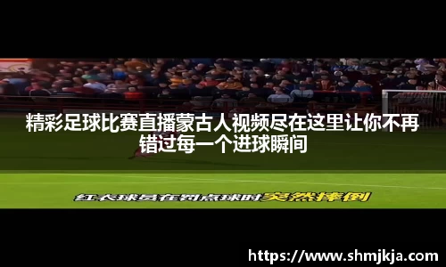精彩足球比赛直播蒙古人视频尽在这里让你不再错过每一个进球瞬间