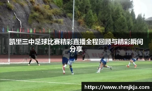 凯里三中足球比赛精彩直播全程回顾与精彩瞬间分享