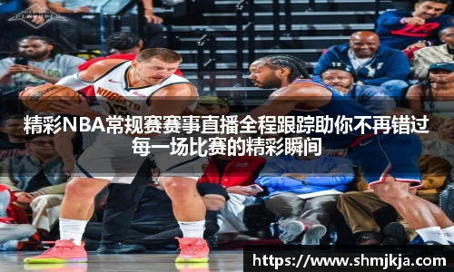 精彩NBA常规赛赛事直播全程跟踪助你不再错过每一场比赛的精彩瞬间