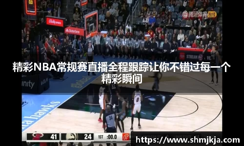 精彩NBA常规赛直播全程跟踪让你不错过每一个精彩瞬间