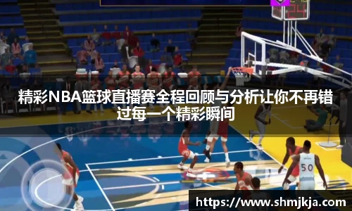 精彩NBA篮球直播赛全程回顾与分析让你不再错过每一个精彩瞬间