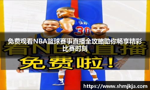 免费观看NBA篮球赛事直播全攻略助你畅享精彩比赛时刻