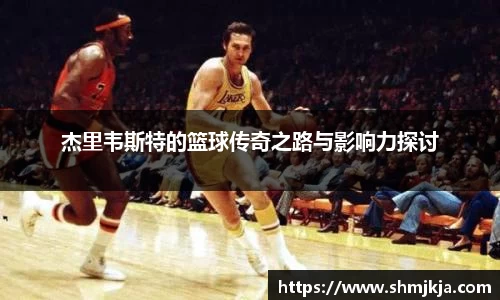 杰里韦斯特的篮球传奇之路与影响力探讨
