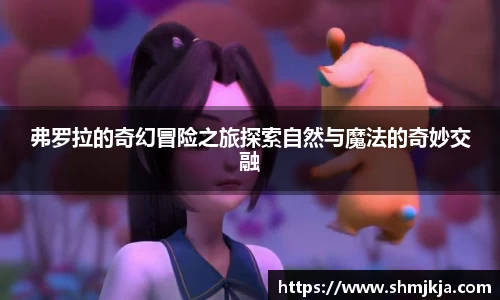 弗罗拉的奇幻冒险之旅探索自然与魔法的奇妙交融