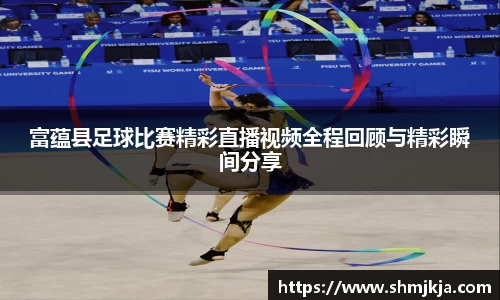 富蕴县足球比赛精彩直播视频全程回顾与精彩瞬间分享