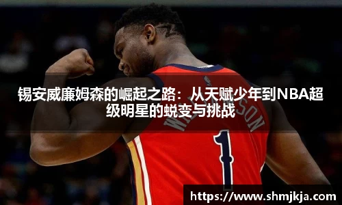 锡安威廉姆森的崛起之路：从天赋少年到NBA超级明星的蜕变与挑战