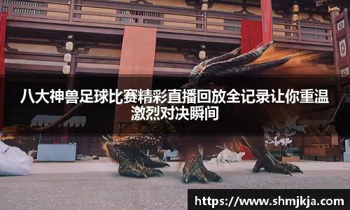 八大神兽足球比赛精彩直播回放全记录让你重温激烈对决瞬间