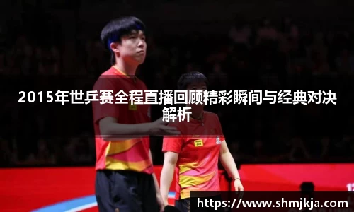 2015年世乒赛全程直播回顾精彩瞬间与经典对决解析