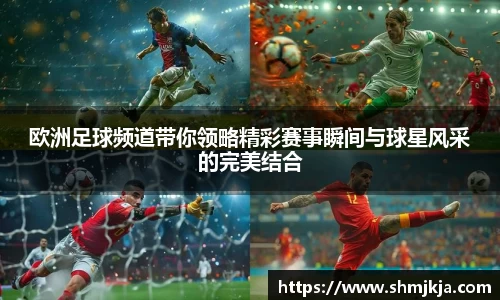 欧洲足球频道带你领略精彩赛事瞬间与球星风采的完美结合