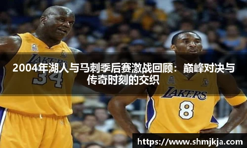 2004年湖人与马刺季后赛激战回顾：巅峰对决与传奇时刻的交织
