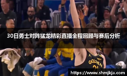 30日勇士对阵猛龙精彩直播全程回顾与赛后分析