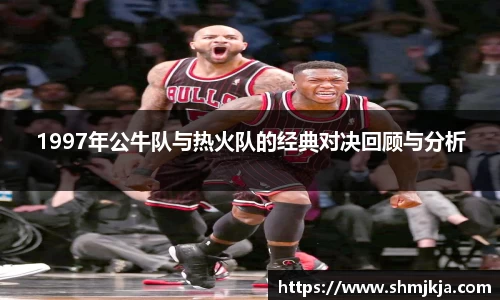 1997年公牛队与热火队的经典对决回顾与分析