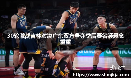 30轮激战吉林对决广东双方争夺季后赛名额悬念重重