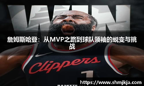 詹姆斯哈登：从MVP之路到球队领袖的蜕变与挑战