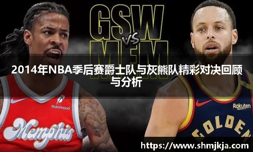 2014年NBA季后赛爵士队与灰熊队精彩对决回顾与分析