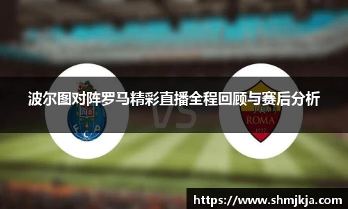 波尔图对阵罗马精彩直播全程回顾与赛后分析
