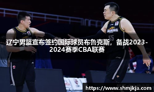 辽宁男篮宣布签约国际球员布鲁克斯，备战2023-2024赛季CBA联赛