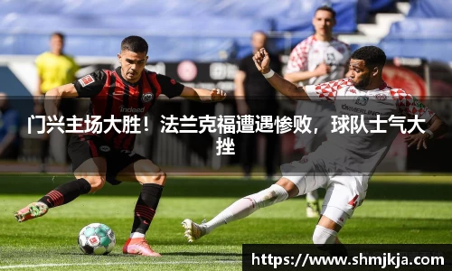 门兴主场大胜！法兰克福遭遇惨败，球队士气大挫